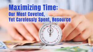 Maximizing Time: Our Most Coveted Resource